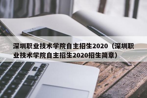 深圳职业技术学院自主招生2020（深圳职业技术学院自主招生2020招生简章）