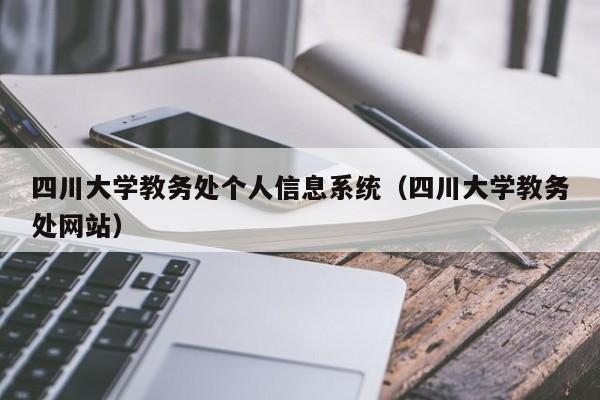 四川大学教务处个人信息系统（四川大学教务处网站）