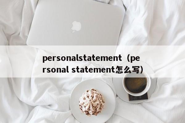 personalstatement（personal statement怎么写）